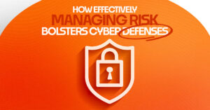 How Effectively Managing Risk Bolsters Cyber Defenses