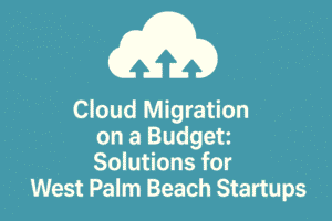 Cloud Migration on a Budget: Solutions for West Palm Beach Startups