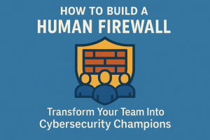 How to Build a Human Firewall: Transform Your Team Into Cybersecurity Champions