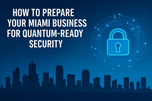 How to Prepare Your Miami Business for Quantum-Ready Security